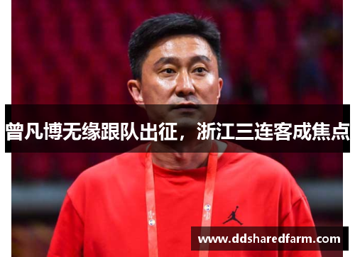 曾凡博无缘跟队出征，浙江三连客成焦点